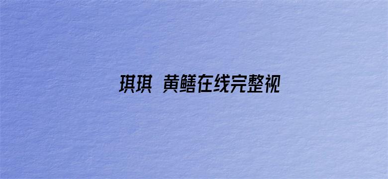 >琪琪 黄鳝在线完整视频横幅海报图